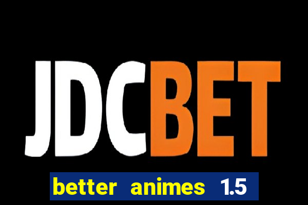 better animes 1.5 apk download